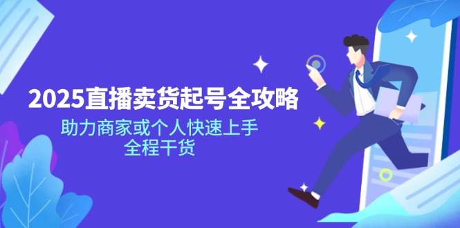 2025直播卖货起号全攻略，助力商家或个人快速上手，全程干货-创客商