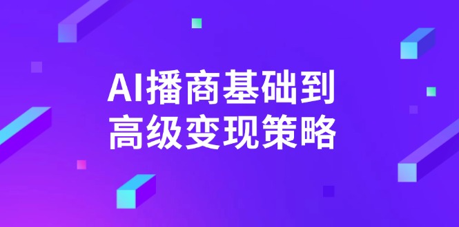 AI-播商基础到高级变现策略。通过详细拆解和讲解，实现商业变现。-创客商