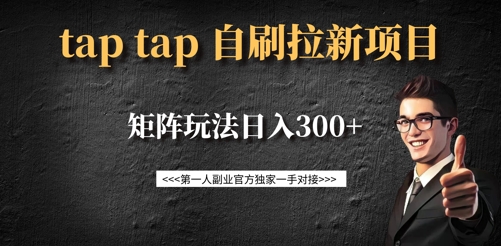 taptap拉新自刷项目，一个新用户14元，矩阵玩法日入300+-创客商