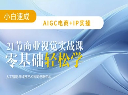 AIGC电商必备实操：21节平面设计实战课，教你玩转AI-创客商