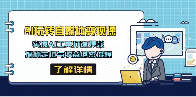 AI玩转自媒体变现课，实操AI工具打造爆款，揭秘定位与收益绝密流程-创客商