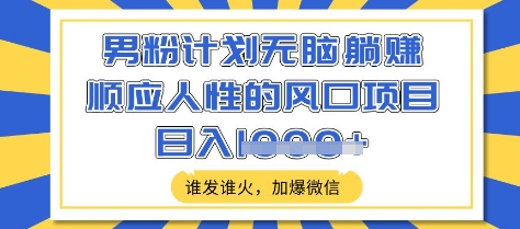 男粉计划无脑躺Z，顺应人性的风口项目，谁发谁火，加爆微信，日入多张【揭秘】-创客商