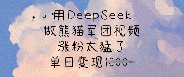 用DeepSeek做熊猫军团视频，涨粉太猛了，单日变现多张-创客商