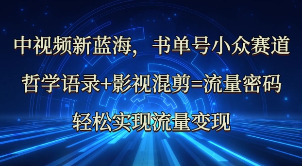 中视频新蓝海：哲学语录+影视混剪=流量密码，轻松实现流量变现-简创网