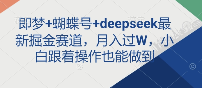 即梦+蝴蝶号+deepseek最新掘金赛道，月入过W，小白跟着操作也能做到-创客商