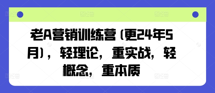 老A营销训练营(更25年3月)，轻理论，重实战，轻概念，重本质-简创网