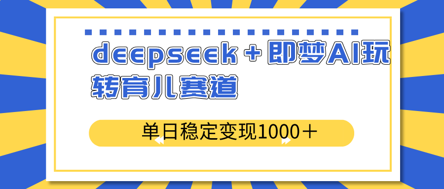 deepseek＋即梦AI玩转育儿赛道，单日稳定变现1000＋育儿赛道-简创网