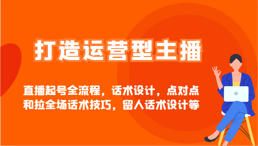 打造运营型主播直播起号全流程，话术设计，点对点和拉全场话术技巧，留人话术设计等-简创网