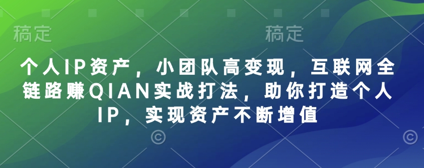 个人IP资产，小团队高变现，互联网全链路赚QIAN实战打法，助你打造个人IP，实现资产不断增值-简创网