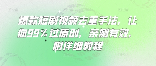 爆款短剧视频去重手法，让你99%过原创，亲测有效，附详细教程-简创网