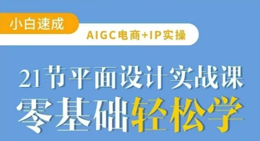 AIGC电商必备实操21节平面设计实战课，教你玩转AI-简创网