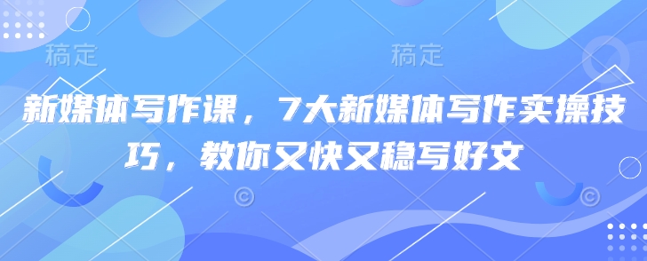 新媒体写作课，7大新媒体写作实操技巧，教你又快又稳写好文-简创网