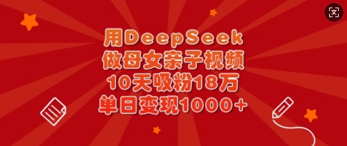 用DeepSeek做母女亲子视频，10天吸粉18万，单日变现多张-简创网