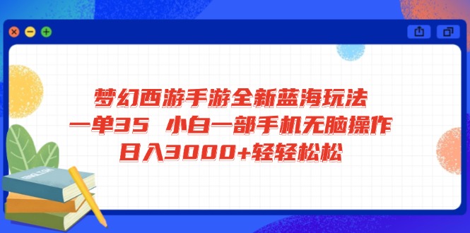 梦幻西游手游全新蓝海玩法 一单35 小白一部手机无脑操作 日入3000+轻轻…-简创网