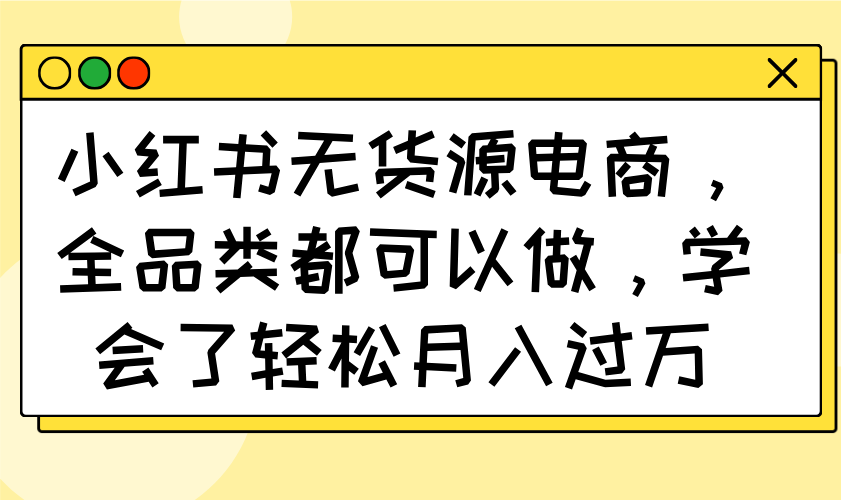 小红书无货源电商，全品类都可以做，学会了轻松月入过万-简创网