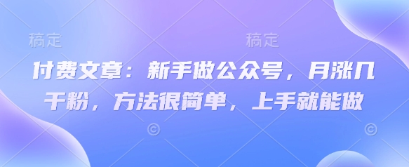 付费文章：新手做公众号，月涨几干粉，方法很简单，上手就能做-简创网