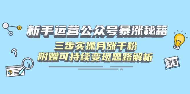 新手运营公众号暴涨秘籍，三步实操月涨千粉，附赠可持续变现思路解析-简创网