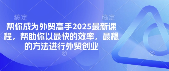帮你成为外贸高手2025最新课程，帮助你以最快的效率，最稳的方法进行外贸创业-赚客网赚