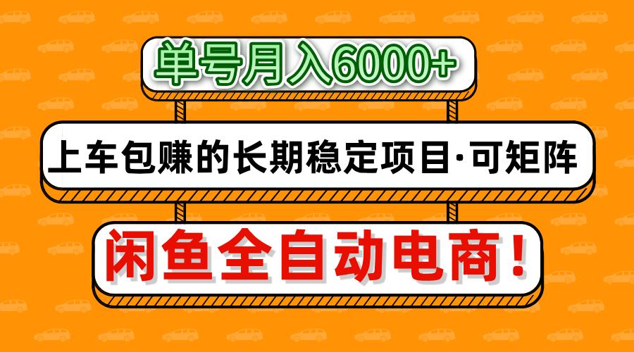 闲鱼全自动电商，月入6000+，上车包赚的长期稳定项目【可矩阵放大】-赚客网赚