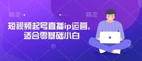 短视频起号直播ip运营,适合零基础小白-赚客网赚
