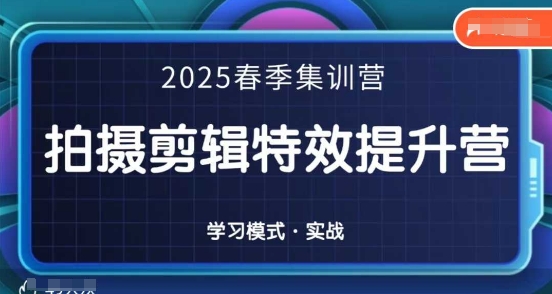 2025春季拍剪全能集训营，拍摄剪辑特效提升营-赚客网赚