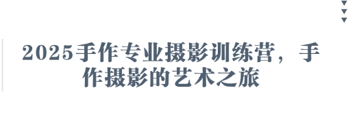 2025手作专业摄影训练营，手作摄影的艺术之旅-赚客网赚