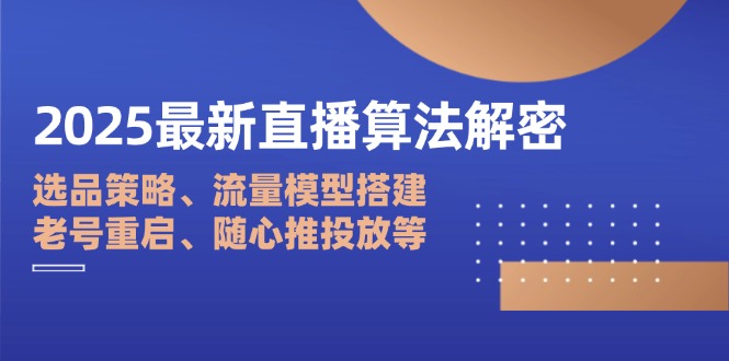 2025最新直播算法解密：选品策略、流量模型搭建、老号重启、随心推投放等-赚客网赚