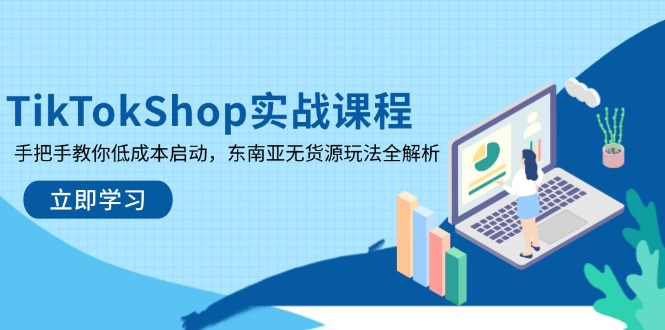 TikTokShop实战课程，手把手教你低成本启动，东南亚无货源玩法全解析-赚客网赚