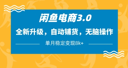 闲鱼电商3.0，全新升级，自动铺货，无脑操作，单月稳定变现8k+【揭秘】-赚客网赚