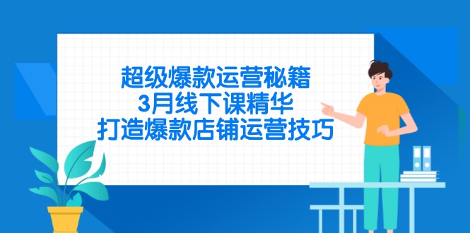 超级爆款运营秘籍，3月线下课精华，打造爆款店铺运营技巧-赚客网赚