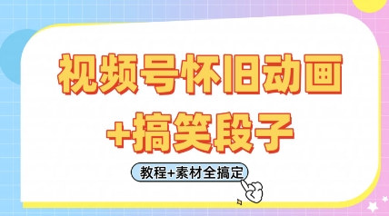 视频号怀旧动画+搞笑段子，轻松日入4张，只需会剪辑，教程+素材全搞定-赚客网赚