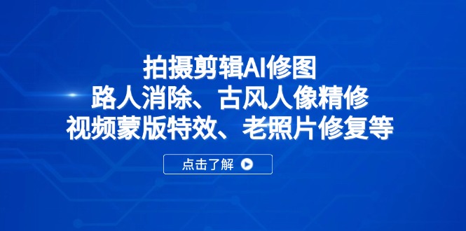 拍摄剪辑AI修图：路人消除、古风人像精修、视频蒙版特效、老照片修复等-赚客网赚