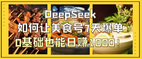 DeepSeek如何让美食号7天爆单，0基础也能日入1k-赚客网赚