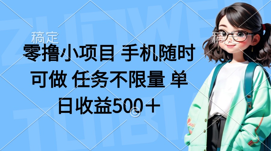 零撸小项目 手机随时可做 任务不限量 单日收益500＋-赚客网赚