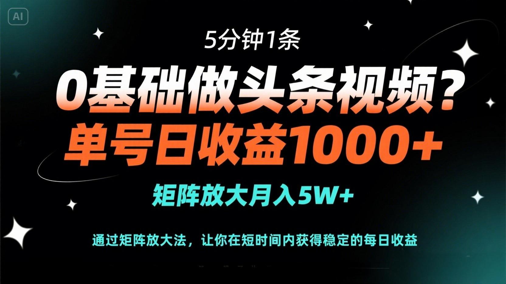 0基础做头条视频？5分钟1条，单号日收益1000+，矩阵放大月入5W+-赚客网赚