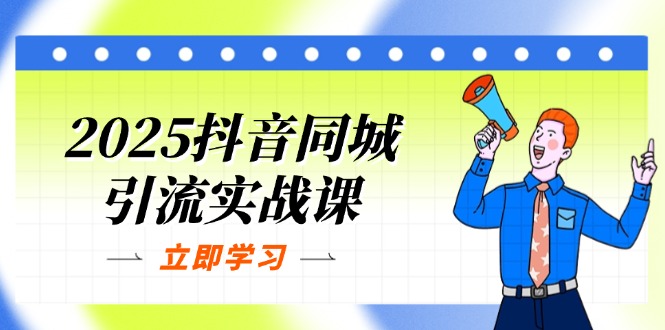 2025抖音同城引流实战课：单店模型+团购爆款逻辑，快速提升POI热度分-赚客网赚