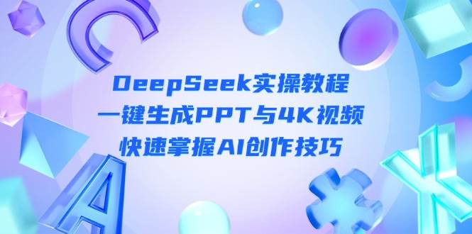 DeepSeek入门实操教程：一键生成PPT与4K视频，快速掌握AI创作技巧-赚客网赚