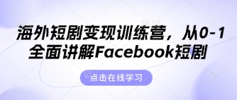 海外短剧变现训练营，从0-1全面讲解Facebook短剧-赚客网赚