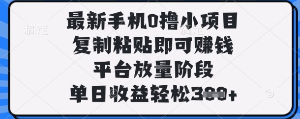 最新手机0撸小项目，复制粘贴即可挣钱，平台放量阶段，单日收益轻松3张+【揭秘】-赚客网赚