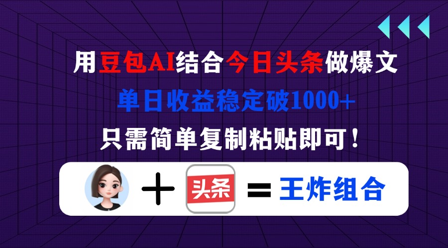 用豆包结合今日头条做爆文，单日收益稳定破1000+，只需简单复制粘贴即可！-赚客网赚