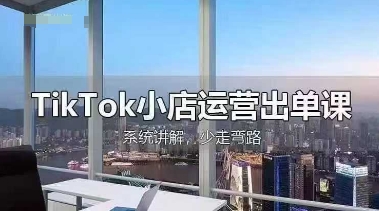 TikTok小店运营出单课，从开店选品、运营出单、发货回款，进行全流程讲解-赚客网赚