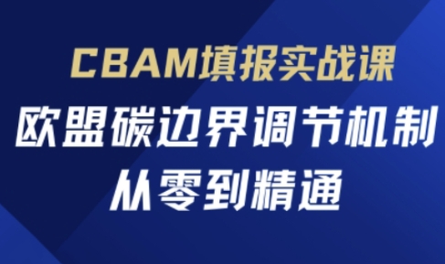 CBAM填报实战课，欧盟碳边界调节机制，从零到精通-赚客网赚