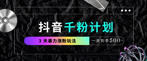 抖音千粉计划，最新玩法三天暴力涨千粉，一天到手5张-赚客网赚