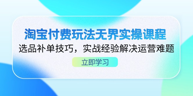 淘宝付费玩法无界实操课程，选品补单技巧，实战经验解决运营难题-赚客网赚