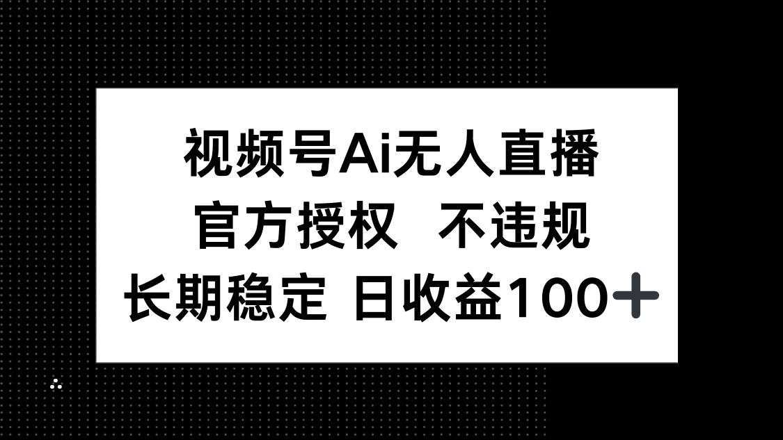 视频号AI无人直播，官方授权 不违规，单日平均收益100+-赚客网赚