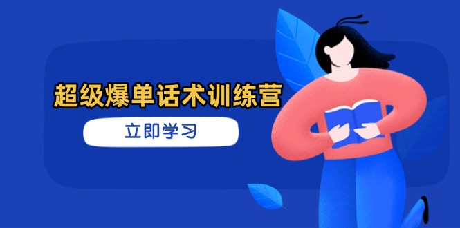 超级爆单话术训练营，掌握高效销售技巧，轻松实现订单爆发-赚客网赚