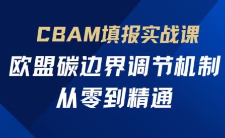 欧盟CBAM填报实战从零到精通-赚客网赚