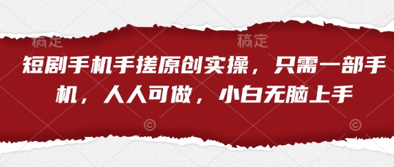 短剧手机手搓原创实操，只需一部手机，人人可做，小白无脑上手-赚客网赚