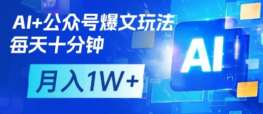 AI+公众号爆文玩法，每天十分钟，批量矩阵操作，月入1W+-赚客网赚