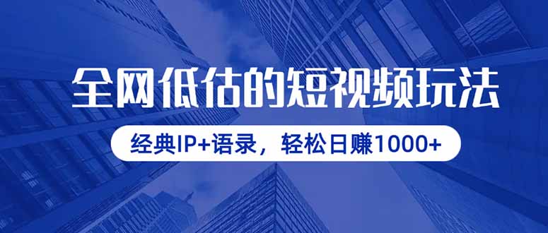 全网低估的短视频玩法，经典IP+语录，轻松日赚1000+-赚客网赚